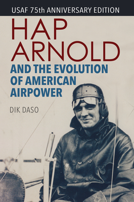 Hap Arnold and the Evolution of American Airpower - Daso, Dik Alan, and Overy, Richard (Foreword by)