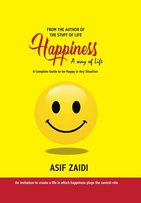 Happiness: a Way of Life: A Complete Guide to Be Happy in Any Situation - Zaidi, Asif
