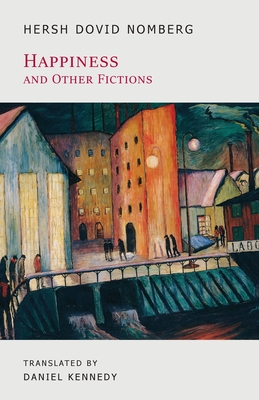 Happiness and Other Fictions - Dovid Nomberg, Hersh, and Kennedy, Daniel (Translated by)