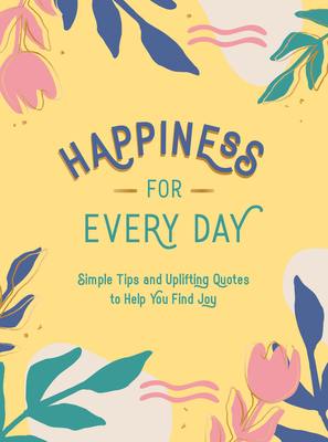 Happiness for Every Day: Simple Tips and Uplifting Quotes to Help You Find Joy - Publishers, Summersdale