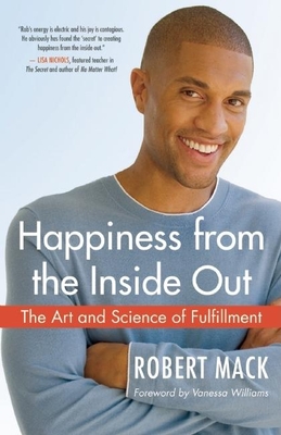 Happiness from the Inside Out: The Art and Science of Fulfillment - Mack, Robert, and Williams, Vanessa (Foreword by)
