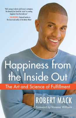 Happiness from the Inside Out: The Art and Science of Fulfillment - Mack, Robert, and Williams, Vanessa (Foreword by)