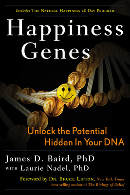 Happiness Genes: Unlock the Positive Potential Hidden in Your DNA - Baird, James D, Dr., and Lipton, Bruce (Foreword by)