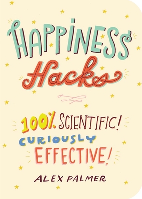 Happiness Hacks: 100% Scientific! Curiously Effective! - Palmer, Alex