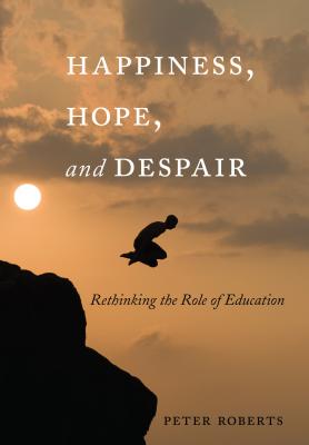 Happiness, Hope, and Despair: Rethinking the Role of Education - Pinar, William F, and Roberts, Peter