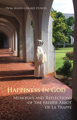 Happiness in God: Memories and Reflections of the Father Abbot of La Trappe Volume 58 - DuBois, Marie-Grard, and Hoffmann, Georges (Translated by), and Truax, Jean (Translated by)