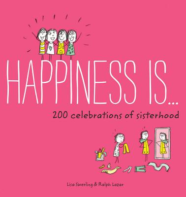 Happiness Is . . . 200 Celebrations of Sisterhood: (Books about Happiness, Gifts for Sisters, Books about Sisterhood) - Swerling, Lisa, and Lazar, Ralph