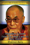 Happiness Lessons from the Dalai Lama for Busy Adults: 20 Happiness Habits to Transform Your Life in 7 Days