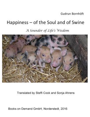 Happiness of the Soul and of Swine: A Sounder of Life s Wisdom - Bornhft, Gudrun, and Cook, Steffi, and Ahrens, Sonja