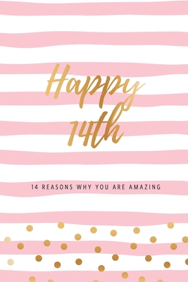 Happy 14th - 14 Reasons Why You Are Amazing: Fourteenth Birthday Gift, Sentimental Journal Keepsake Book With Quotes for Teenage Girls. Write 14 Reasons In Your Own Words & Show Your Love. Better Than A Card! - Cards, Bogus Birthday