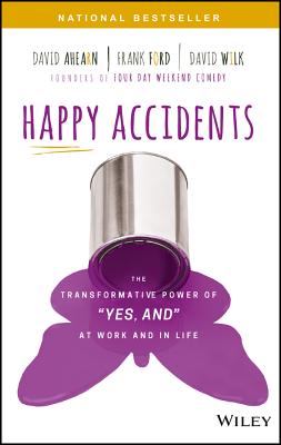 Happy Accidents: The Transformative Power of Yes, and at Work and in Life - Ahearn, David, and Ford, Frank, and Wilk, David