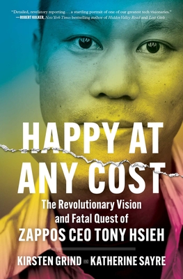 Happy at Any Cost: The Revolutionary Vision and Fatal Quest of Zappos CEO Tony Hsieh - Grind, Kirsten, and Sayre, Katherine