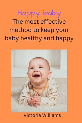 Happy baby: The most effective method to keep your baby healthy and happy - Williams, Victoria