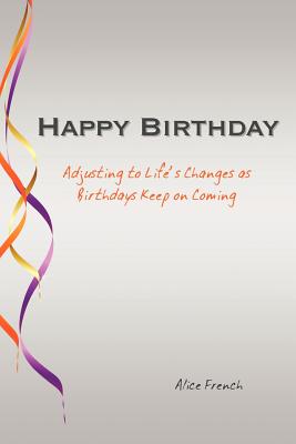 Happy Birthday: Adjusting to Life's Changes as Birthdays Keep on Coming - French, Alice