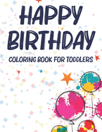 Happy Birthday Coloring Book For Toddlers: A Birthday Coloring Activity Book For Kids, Illustrations And Designs Of Cakes, Balloons, And More To Color