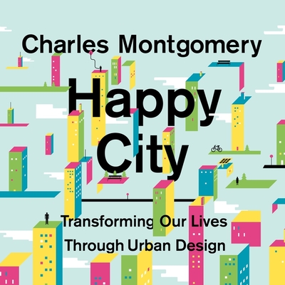 Happy City: Transforming Our Lives Through Urban Design - Montgomery, Charles, and Lawlor, Patrick Girard (Read by)