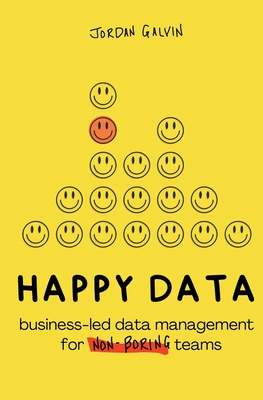 Happy Data: Business-Led Data Management for Non-Boring Teams - Galvin, Jordan