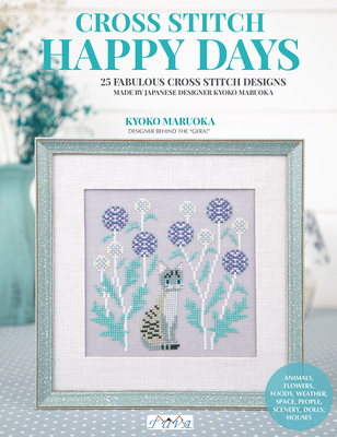 Happy Days Cross Stitch: 25 Fabulous Cross Stitch Designs Made by Japanese Designer Kyoko Maruoka - Maruoka, Kyoko