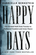 Happy Days: The Guided Path from Trauma to Profound Freedom and Inner Peace