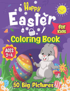 Happy Easter Coloring Book for Kids Ages 2-4: 50 Big Pictures to color Including Easter Basket Stuffer with Cute Bunny, Easter Egg and Cute Easter Pictures; Easy Simple and Big Easter Drawing Book for Toddlers; Easter Coloring Activity Book for Toddlers