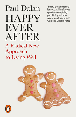 Happy Ever After: A Radical New Approach to Living Well - Dolan, Paul