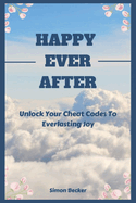 Happy Ever After: Unlock Your Cheat Codes To Everlasting Joy