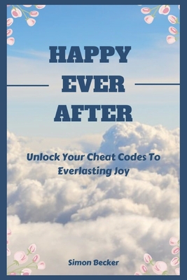 Happy Ever After: Unlock Your Cheat Codes To Everlasting Joy - Becker, Simon