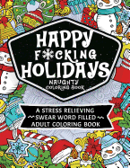 Happy F*cking Holidays Naughty Coloring Book: A Stress Relieving Swear Word Filled Adult Coloring Book