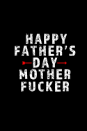 Happy Father's Day Mother Fucker: Blank Lined 6x9 Daddy Journal / Notebook - A Perfect Birthday, Wedding Anniversary, Mother's Day, Father's Day, Grandparents Day, Christmas or Thanksgiving gift from sons and daughters.