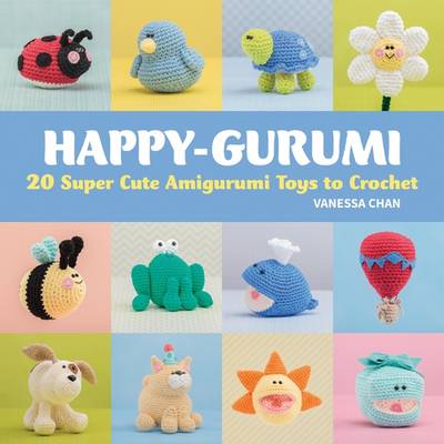 Happy-Gurumi: 20 Super Cute Amigurumi Toys to Crochet - Chan, Vanessa