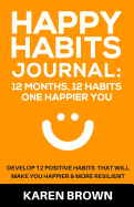 Happy Habits Journal: 12 Months, 12 Habits, One Happier You.: An Undated, Guided Journal to Help You Develop 12 Positive Habits That Will Make You Happier and More Resilient.