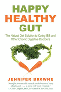 Happy Healthy Gut: The Plant-Based Diet Solution to Curing Ibs and Other Chronic Digestive Disorders