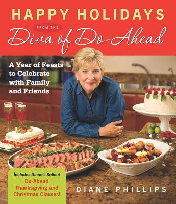 Happy Holidays from the Diva of Do-Ahead: A Year of Feasts to Celebrate with Family and Friends - Phillips, Diane
