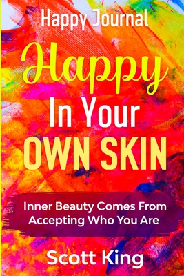 Happy Journal - Happy In Your Own Skin: Inner Beauty Comes From Accepting Who You Are - King, Scott