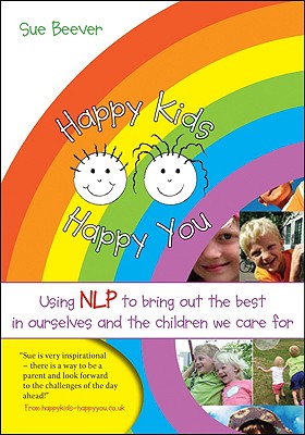 Happy Kids Happy You: Using Nlp to Bring Out the Best in Ourselves and the Children We Care for - Beever, Sue