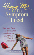 Happy Me! I'm Symptom Free!: Tips and Tools to Overcome Autoimmune and Other Chronic Conditions