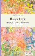 Happy Oils: Transform Your Beauty, Health and Happiness with Aromatherapy