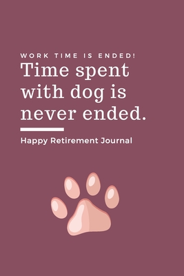 Happy Retirement Journal: Time spent with dog is never ended - Retirement Gift for Dog Lover - Hilarious Lined Notebook Journal for Coworker - Matte Finish Cover - Funny Planner Publishing