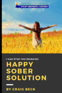 Happy Sober Solution: The Easy Step by Step Escape from Problem Drinking