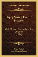 Happy Spring Time In Pictures: With Rhymes For Mothers And Children (1874)