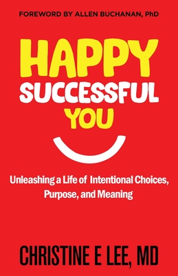Happy Successful You: Unleashing a Life of Intentional Choices, Purpose, and Meaning - Lee, Christine E