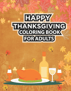 Happy Thanksgiving Coloring Book For Adults: Thanksgiving Coloring Book for Adults Featuring Thanksgiving and Fall Designs to Color with Fall Cornucopias Leaves Apples Harvest Feast Turkeys, Cornucopias, Autumn Leaves, Harvest