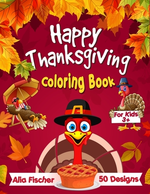 Happy Thanksgiving Coloring Book for Kids 3+: 50 Fun & Easy Designs Featuring Autumn Leaves, Turkeys, Cornucopias, Apples, Pumpkins and more Fall Designs! - Fischer, Alia