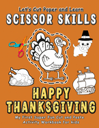 Happy Thanksgiving: Let's Cut and Learn Scissor Skills - My First Super Fun Cut and Paste Activity Workbook: Gift this awesome color, cut, glue and paste coloring book to improve fine motor skills for preschool kids and toddlers. (Ages 2-5 years old)