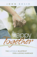 Happy Together: The Catholic Blueprint for a Loving Marriage