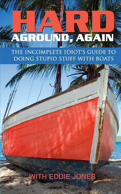 Hard Aground, Again: The Incomplete Idiot's Guide to Doing Stupid Stuff With Boats - Jones, Eddie