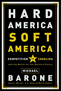 Hard America, Soft America: Competition Vs. Coddling and the Battle for the Nation's Future