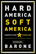 Hard America, Soft America: Competition Vs. Coddling and the Battle for the Nation's Future - Barone, Michael