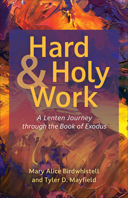 Hard and Holy Work: A Lenten Journey Through the Book of Exodus - Birdwhistell, Mary Alice, and Mayfield, Tyler D