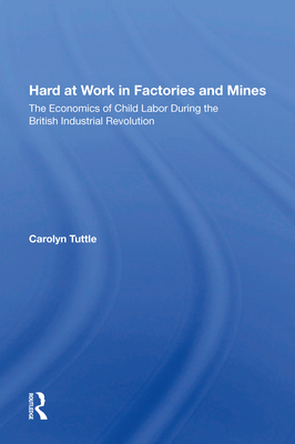 Hard at Work in Factories and Mines: The Economics of Child Labor During the British Industrial Revolution - Tuttle, Carolyn